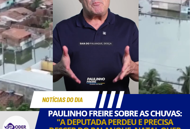 PAULINHO FREIRE SOBRE AS CHUVAS: “A DEPUTADA PERDEU E PRECISA DESCER DO PALANQUE; NATAL QUER SOLUÇÃO, NÃO DEMAGOGIA”