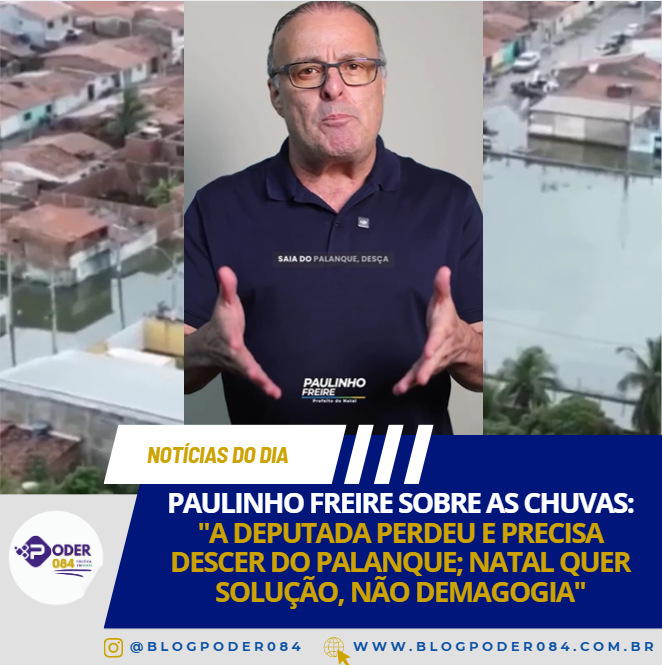 PAULINHO FREIRE SOBRE AS CHUVAS: “A DEPUTADA PERDEU E PRECISA DESCER DO PALANQUE; NATAL QUER SOLUÇÃO, NÃO DEMAGOGIA”
