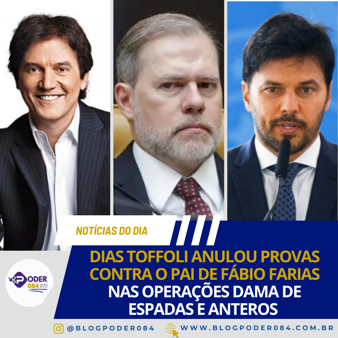 DIAS TOFFOLI ANULOU PROVAS CONTRA O PAI DE FÁBIO FARIAS NAS OPERAÇÕES DAMA DE ESPADAS E ANTEROS