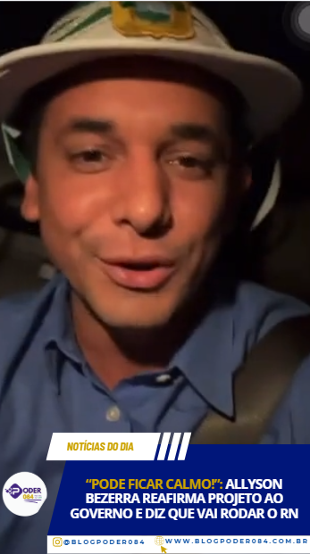 “PODE FICAR CALMO!”: ALLYSON BEZERRA REAFIRMA PROJETO AO GOVERNO E DIZ QUE VAI RODAR O RN