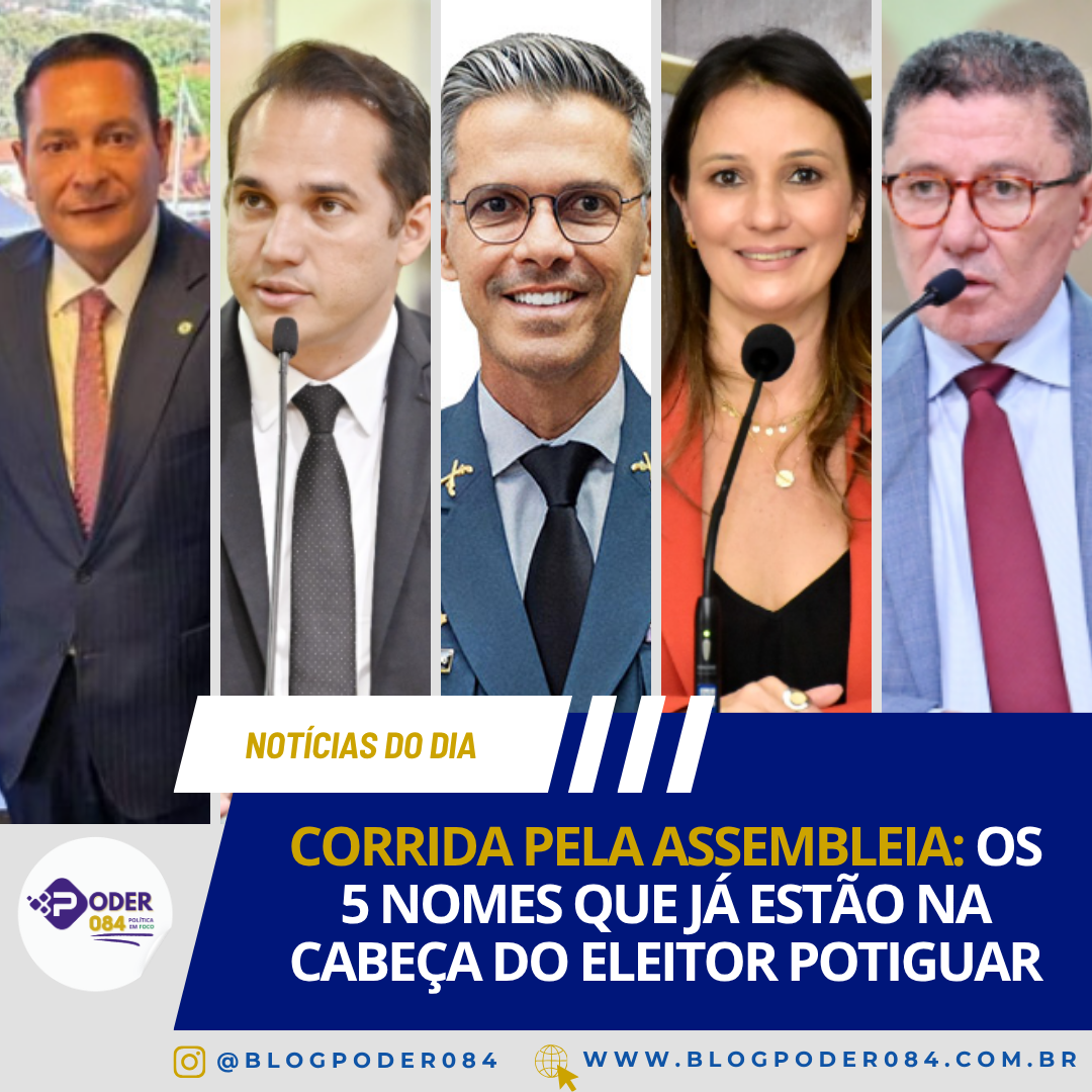 CORRIDA PELA ASSEMBLEIA: OS 5 NOMES QUE JÁ ESTÃO NA CABEÇA DO ELEITOR POTIGUAR