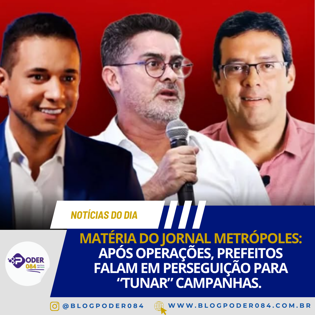 MATÉRIA DO JORNAL METRÓPOLES: APÓS OPERAÇÕES, PREFEITOS FALAM EM PERSEGUIÇÃO PARA “TUNAR” CAMPANHAS