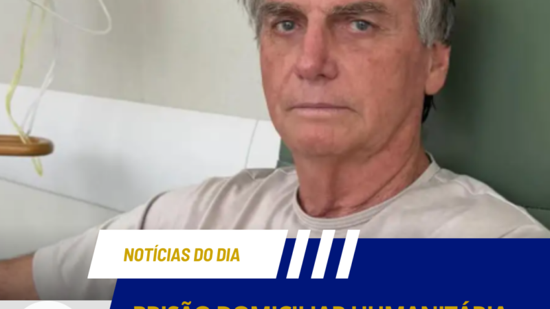 PRISÃO DOMICILIAR HUMANITÁRIA: O NOVO EMBATE JURÍDICO ENTRE O STF E A DEFESA DE BOLSONARO